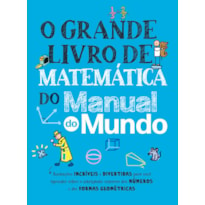 O GRANDE LIVRO DE MATEMÁTICA DO MANUAL DO MUNDO: ANOTAÇÕES INCRÍVEIS E DIVERTIDAS PARA VOCÊ APRENDER SOBRE O INTRIGANTE UNIVERSO DOS NÚMEROS E DAS FORMAS GEOMÉTRICAS