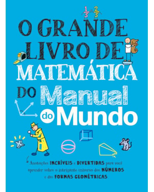 O GRANDE LIVRO DE MATEMÁTICA DO MANUAL DO MUNDO: ANOTAÇÕES INCRÍVEIS E DIVERTIDAS PARA VOCÊ APRENDER SOBRE O INTRIGANTE UNIVERSO DOS NÚMEROS E DAS FORMAS GEOMÉTRICAS
