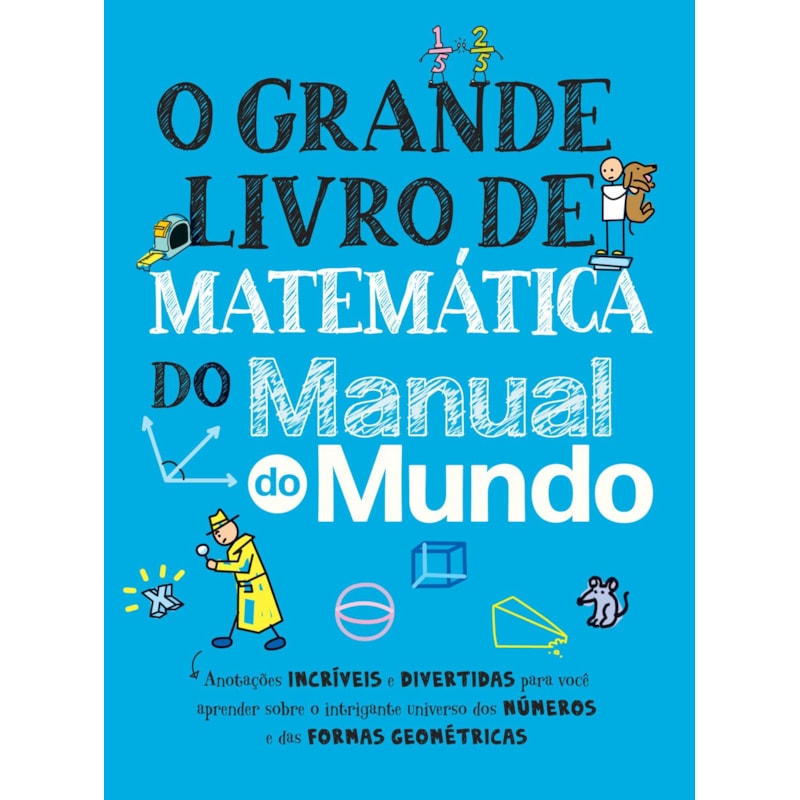 O GRANDE LIVRO DE MATEMÁTICA DO MANUAL DO MUNDO: ANOTAÇÕES INCRÍVEIS E DIVERTIDAS PARA VOCÊ APRENDER SOBRE O INTRIGANTE UNIVERSO DOS NÚMEROS E DAS FORMAS GEOMÉTRICAS