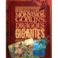 O GRANDE LIVRO DE MONSTROS, GOBLINS, DRAGÕES E GIGANTES