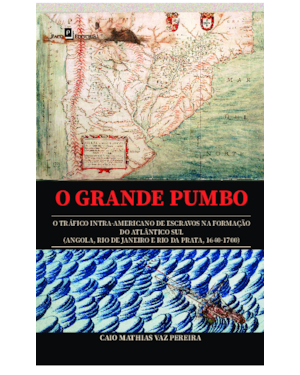 O grande pumbo: O tráfico Intra-Americano de escravos na formação do Atlântico Sul (Angola, Rio de Janeiro e Rio da Prata, 1640-1700)