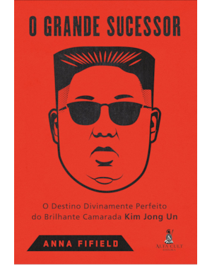 O grande sucessor: o destino divinamente perfeito do brilhante camarada Kim Jong Un