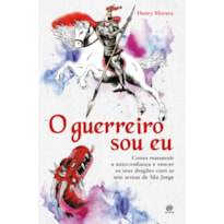 O GUERREIRO SOU EU: COMO REASSUMIR A AUTOCONFIANÇA E VENCER OS SEUS DRAGÕES COM AS SETE ARMAS DE SÃO JORGE