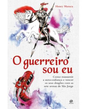 O GUERREIRO SOU EU: COMO REASSUMIR A AUTOCONFIANÇA E VENCER OS SEUS DRAGÕES COM AS SETE ARMAS DE SÃO JORGE