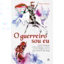 O Guerreiro sou eu: Como reassumir a autoconfiança e vencer seus dragões com as sete armas de São Jorge