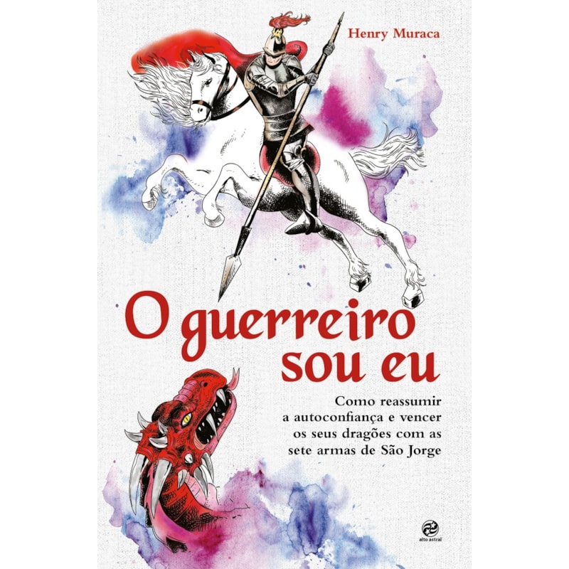 O Guerreiro sou eu: Como reassumir a autoconfiança e vencer seus dragões com as sete armas de São Jorge