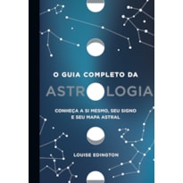 O GUIA COMPLETO DA ASTROLOGIA: CONHEÇA A SI MESMO, SEU SIGNO E SEU MAPA ASTRAL