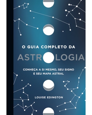 O GUIA COMPLETO DA ASTROLOGIA: CONHEÇA A SI MESMO, SEU SIGNO E SEU MAPA ASTRAL