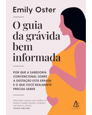 O GUIA DA GRÁVIDA BEM INFORMADA: POR QUE A SABEDORIA CONVENCIONAL SOBRE A GESTAÇÃO ESTÁ ERRADA E O QUE VOCÊ REALMENTE PRECISA SABER