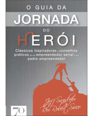 O guia da jornada do herói: clássicos inspiradores e conselhos práticos de um empreendedor serial e um padre empreendedor
