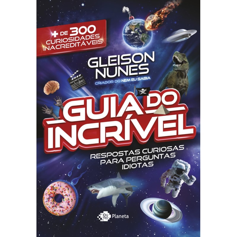 O GUIA DO INCRÍVEL - RESPOSTAS CURIOSAS PARA PERGUNTAS IDIOTAS: MAIS DE 300 CURIOSIDADES INACREDITÁVEIS