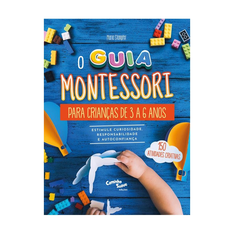 O GUIA MONTESSORI PARA CRIANÇAS DE 3 A 6 ANOS - ESTIMULE CURIOSIDADE, RESPONSABILIDADE E AUTOCONFIANÇA