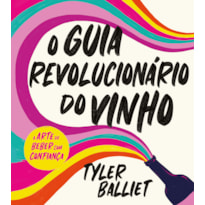 O GUIA REVOLUCIONÁRIO DO VINHO: A ARTE DE BEBER COM CONFIANÇA