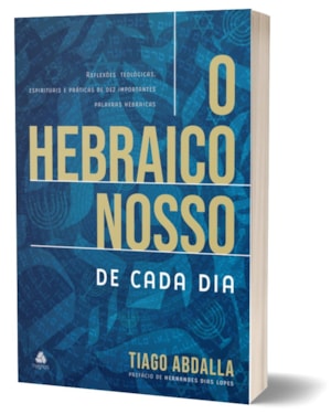 O Hebraico nosso de cada dia: reflexões teológicas, espirituais e práticas de dez importantes palavras hebraicas
