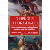 O herói e o fora da lei: como construir marcas extraordinárias usando o poder dos arquétipos