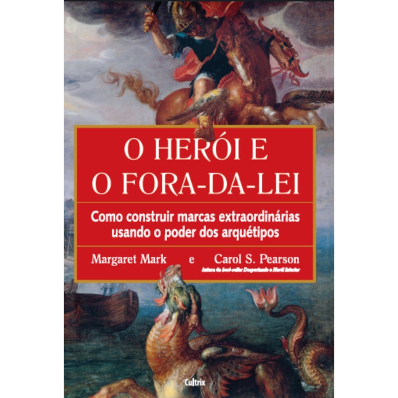 O herói e o fora da lei: como construir marcas extraordinárias usando o poder dos arquétipos