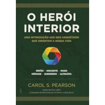 O herói interior: uma introdução aos seis arquétipos que orientam a nossa vida
