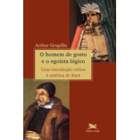 O HOMEM DE GOSTO E O EGOÍSTA LÓGICO - UMA INTRODUÇÃO CRÍTICA À ESTÉTICA DE KANT