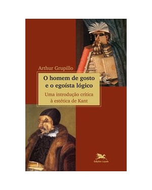O HOMEM DE GOSTO E O EGOÍSTA LÓGICO - UMA INTRODUÇÃO CRÍTICA À ESTÉTICA DE KANT