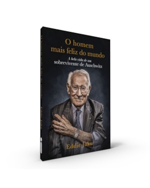 O HOMEM MAIS FELIZ DO MUNDO: A BELA VIDA DE UM SOBREVIVENTE DE AUSCHWITZ