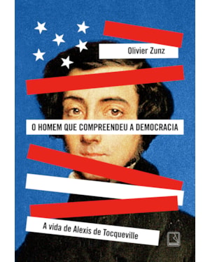 O HOMEM QUE COMPREENDEU A DEMOCRACIA: A VIDA DE ALEXIS DE TOCQUEVILLE