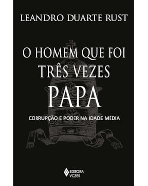 O HOMEM QUE FOI TRÊS VEZES PAPA: CORRUPÇÃO E PODER NA IDADE MÉDIA