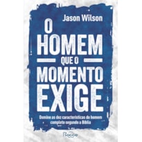 O HOMEM QUE O MOMENTO EXIGE: DOMINE AS DEZ CARACTERÍSTICAS DO HOMEM COMPLETO SEGUNDO A BÍBLIA