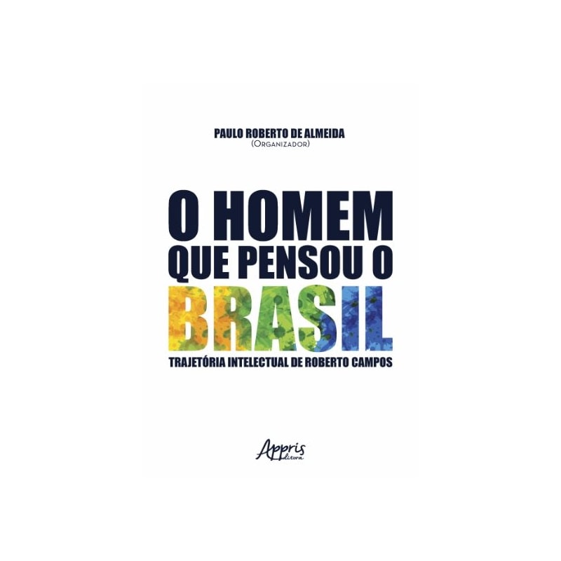O HOMEM QUE PENSOU O BRASIL: TRAJETÓRIA INTELECTUAL DE ROBERTO CAMPOS