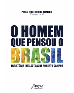 O HOMEM QUE PENSOU O BRASIL: TRAJETÓRIA INTELECTUAL DE ROBERTO CAMPOS
