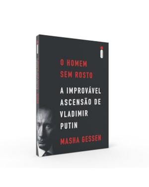 O HOMEM SEM ROSTO: A IMPROVÁVEL ASCENSÃO DE VLADIMIR PUTIN