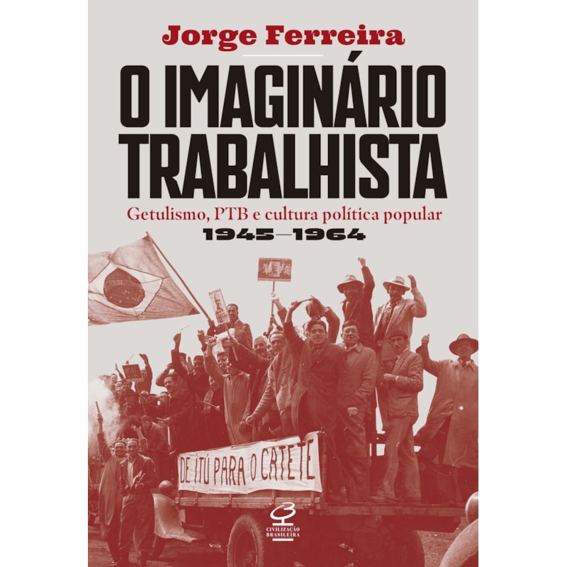 O IMAGINÁRIO TRABALHISTA: GETULISMO, PTB E CULTURA POLÍTICA POPULAR (1945-1964)