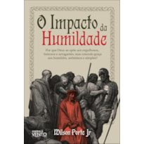 O impacto da humildade: por que Deus se opõe aos orgulhosos, famosos e arrogantes, mas concede graça aos humildes, anônimos e simples