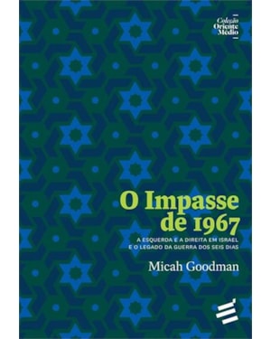 O IMPASSE DE 1967 - A ESQUERDA E A DIREITA EM ISRAEL E O LEGADO DA GUERRA DOS SEIS DIAS