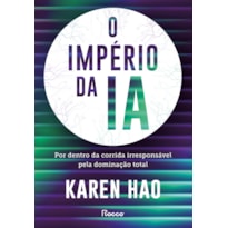 O IMPÉRIO DA IA: POR DENTRO DA CORRIDA IRRESPONSÁVEL PELA DOMINAÇÃO TOTAL