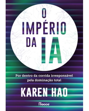 O IMPÉRIO DA IA: POR DENTRO DA CORRIDA IRRESPONSÁVEL PELA DOMINAÇÃO TOTAL