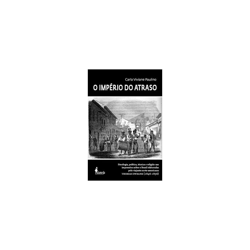 O império do atraso: etnologia, política, técnica e religião nas impressões sobre o Brasil elaboradas pelo viajante norte-americano Thomas Ewbank (1846-1856)
