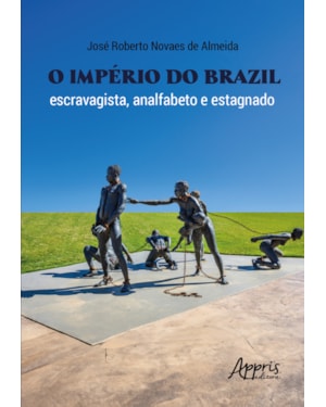 O IMPÉRIO DO BRAZIL: ESCRAVAGISTA, ANALFABETO E ESTAGNADO