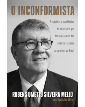 O INCONFORMISTA: A TRAJETÓRIA E AS REFLEXÕES DO EMPRESÁRIO QUE FEZ DA COSAN UM DOS MAIORES SUCESSOS CORPORATIVOS DO BRASIL