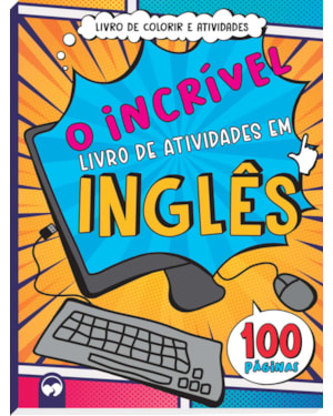 O INCRÍVEL LIVRO DE ATIVIDADES EM INGLÊS: 100 PÁGINAS PARA COLORIR E ATIVIDADES