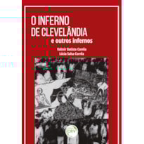 O INFERNO DE CLEVELÂNDIA E OUTROS INFERNOS: SÉRIE: BANCO DE MEMÓRIAS - VOLUME XXXVII