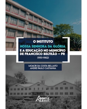 O INSTITUTO NOSSA SENHORA DA GLÓRIA E A EDUCAÇÃO NO MUNICÍPIO DE FRANCISCO BELTRÃO - PR (1951-1982)