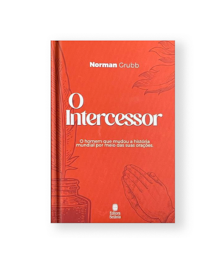 O INTERCESSOR: O HOMEM QUE MUDOU A HISTÓRIA MUNDIAL POR MEIO DAS SUAS ORAÇÕES