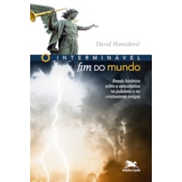 O INTERMINÁVEL FIM DO MUNDO: ENSAIO HISTÓRICO SOBRE A APOCALÍPTICA NO JUDAÍSMO E NO CRISTIANISMO ANTIGOS