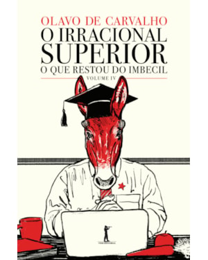 O IRRACIONAL SUPERIOR - O QUE RESTOU DO IMBECIL - VOL. IV
