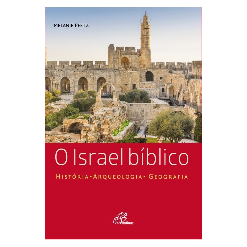 O ISRAEL BÍBLICO: HISTÓRIA - ARQUEOLOGIA - GEOGRAFIA