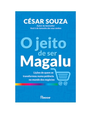O JEITO DE SER MAGALU: LIÇÕES DE QUEM SE TRANSFORMOU EM UMA POTÊNCIA NO MUNDO DOS NEGÓCIOS