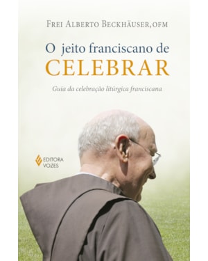 O JEITO FRANCISCANO DE CELEBRAR: GUIA DA CELEBRAÇÃO LITÚRGICA FRANCISCANA