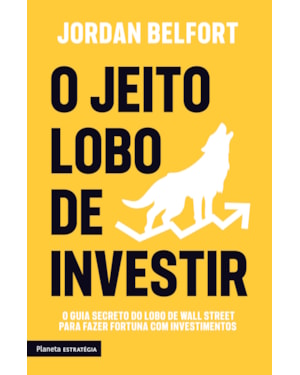 O JEITO LOBO DE INVESTIR: O GUIA SECRETO DO LOBO DE WALL STREET PARA FAZER FORTUNA COM INVESTIMENTOS