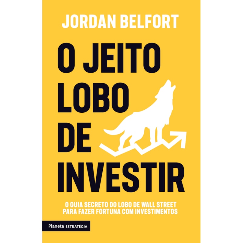 O JEITO LOBO DE INVESTIR: O GUIA SECRETO DO LOBO DE WALL STREET PARA FAZER FORTUNA COM INVESTIMENTOS