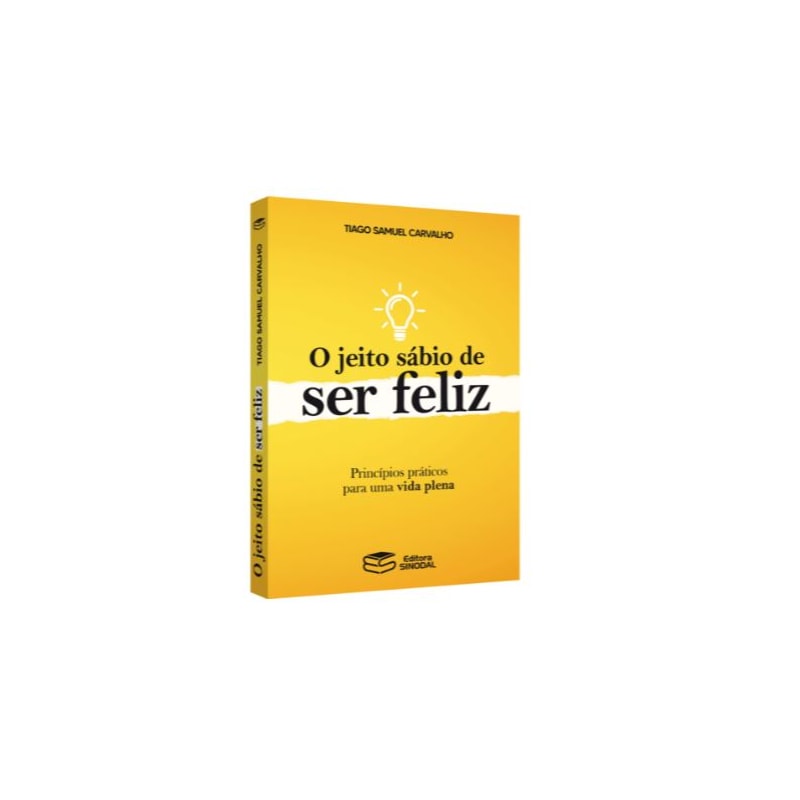 O JEITO SÁBIO DE SER FELIZ: PRINCÍPIOS PRÁTICOS PARA UMA VIDA PLENA